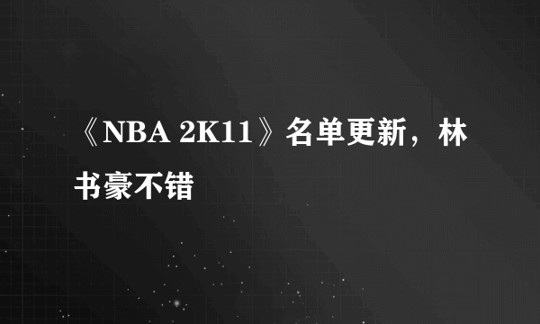 《NBA 2K11》名单更新，林书豪不错