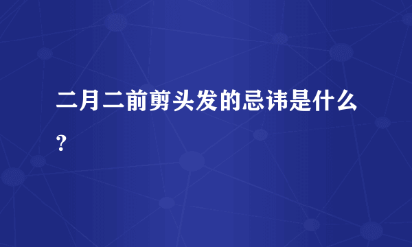 二月二前剪头发的忌讳是什么？