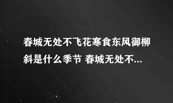 春城无处不飞花寒食东风御柳斜是什么季节 春城无处不飞花寒食东风御柳斜的季节是什么