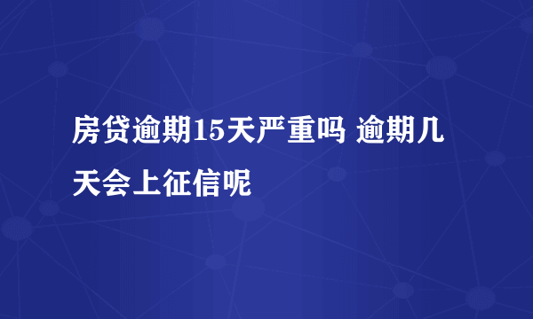 房贷逾期15天严重吗 逾期几天会上征信呢