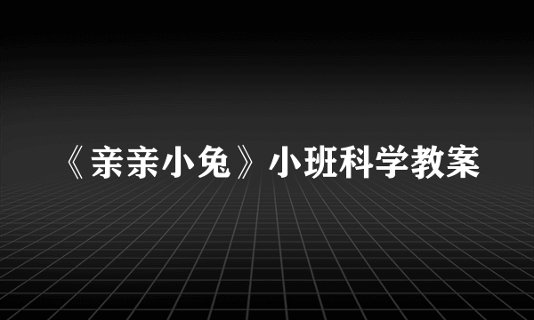 《亲亲小兔》小班科学教案