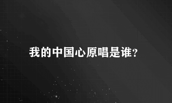 我的中国心原唱是谁？