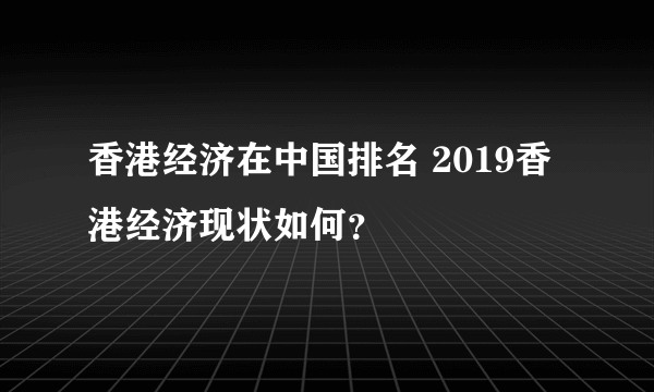 香港经济在中国排名 2019香港经济现状如何？