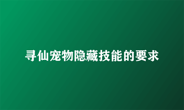 寻仙宠物隐藏技能的要求