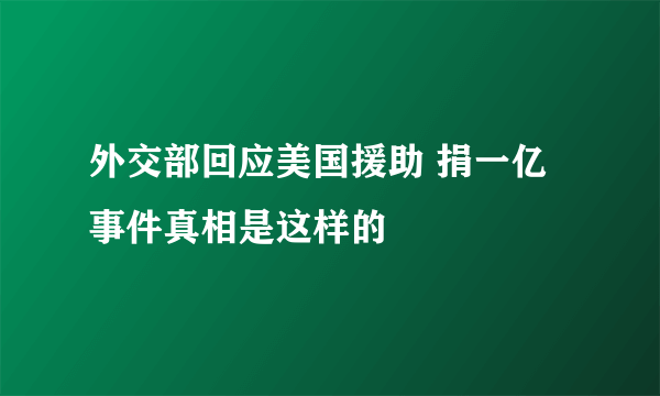 外交部回应美国援助 捐一亿事件真相是这样的