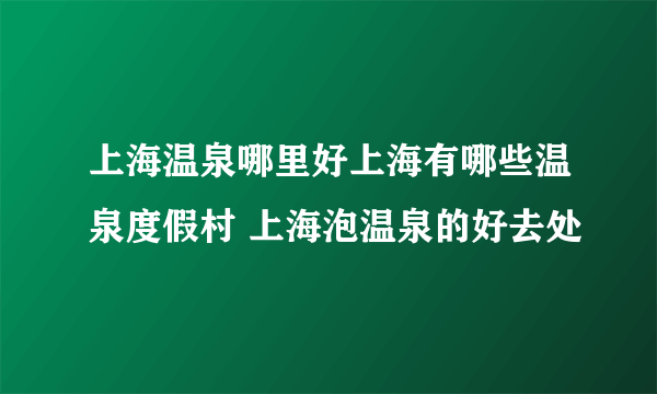 上海温泉哪里好上海有哪些温泉度假村 上海泡温泉的好去处