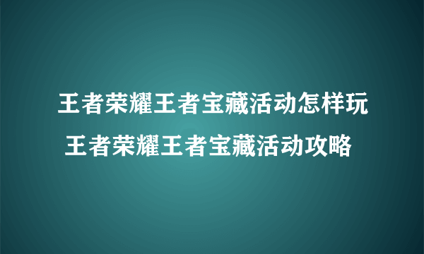 王者荣耀王者宝藏活动怎样玩 王者荣耀王者宝藏活动攻略