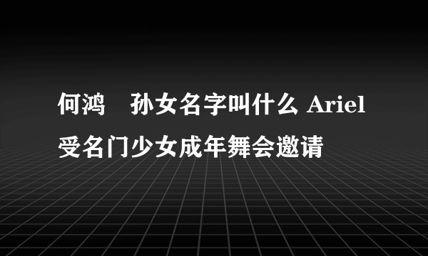 何鸿燊孙女名字叫什么 Ariel受名门少女成年舞会邀请