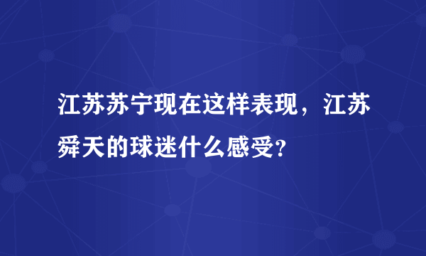 江苏苏宁现在这样表现，江苏舜天的球迷什么感受？