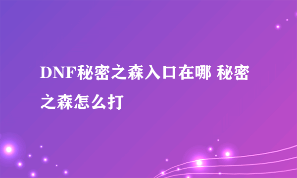 DNF秘密之森入口在哪 秘密之森怎么打