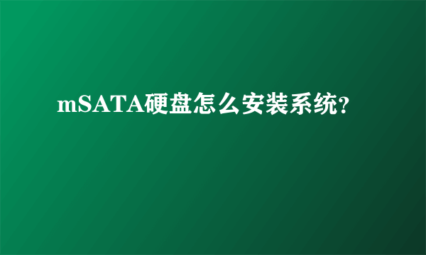 mSATA硬盘怎么安装系统？