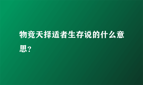 物竞天择适者生存说的什么意思？