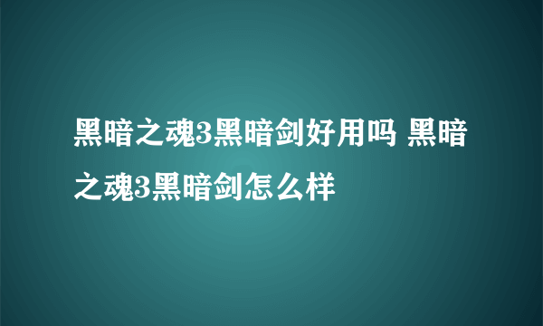 黑暗之魂3黑暗剑好用吗 黑暗之魂3黑暗剑怎么样