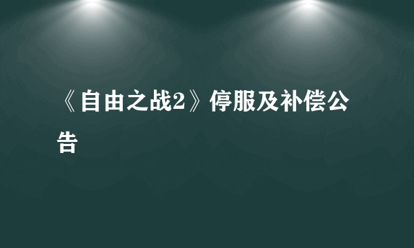 《自由之战2》停服及补偿公告