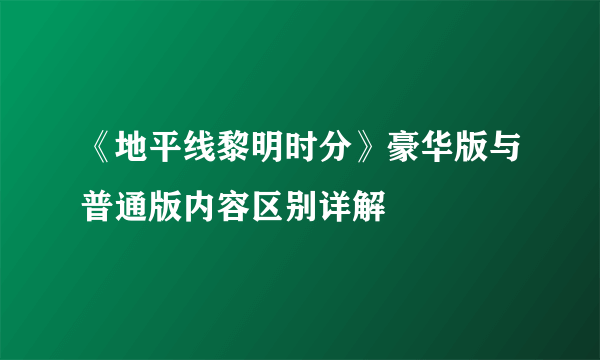 《地平线黎明时分》豪华版与普通版内容区别详解