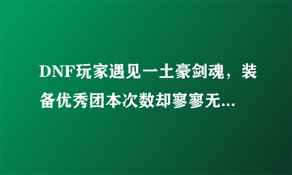 DNF玩家遇见一土豪剑魂，装备优秀团本次数却寥寥无几，你怎么看这些玩家？