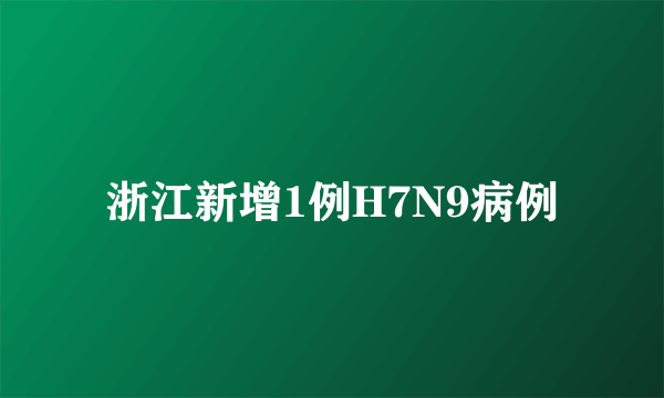 浙江新增1例H7N9病例