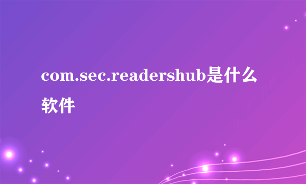 com.sec.readershub是什么软件