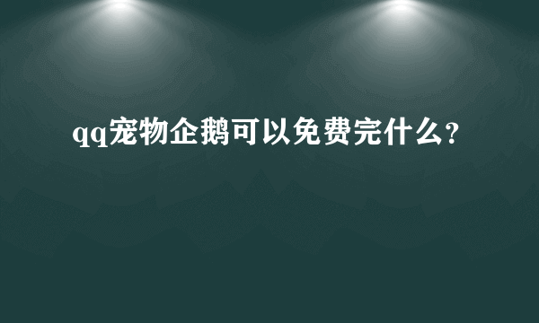 qq宠物企鹅可以免费完什么？