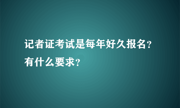 记者证考试是每年好久报名？有什么要求？