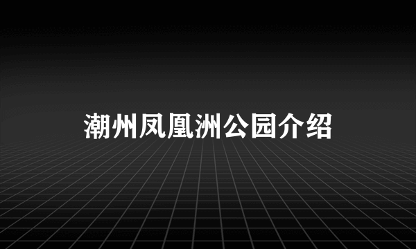 潮州凤凰洲公园介绍