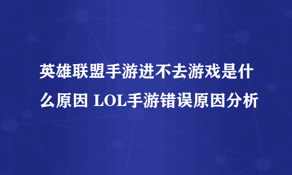 英雄联盟手游进不去游戏是什么原因 LOL手游错误原因分析