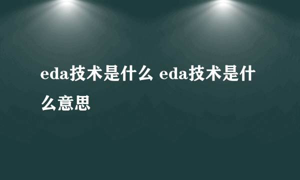 eda技术是什么 eda技术是什么意思