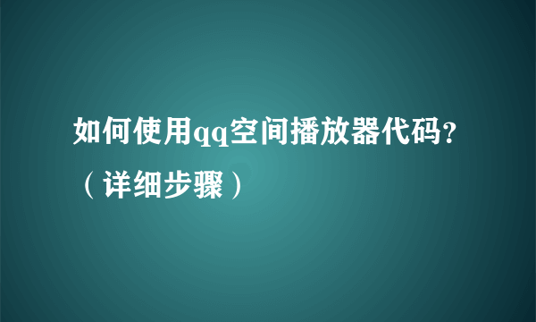 如何使用qq空间播放器代码？（详细步骤）