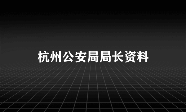 杭州公安局局长资料