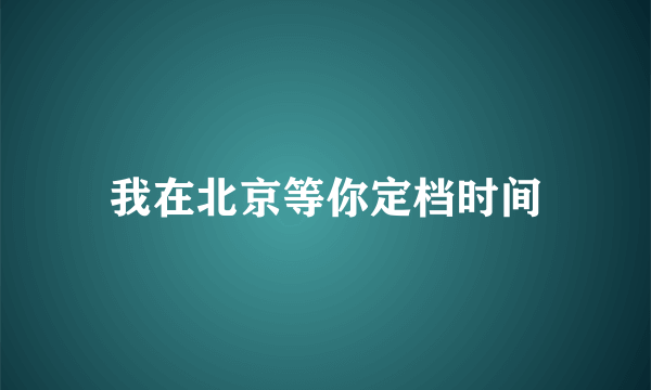 我在北京等你定档时间