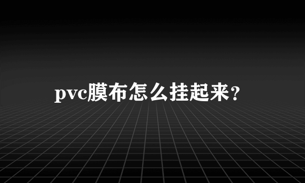 pvc膜布怎么挂起来？