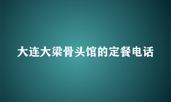 大连大梁骨头馆的定餐电话