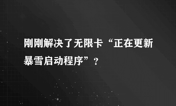 刚刚解决了无限卡“正在更新暴雪启动程序”？