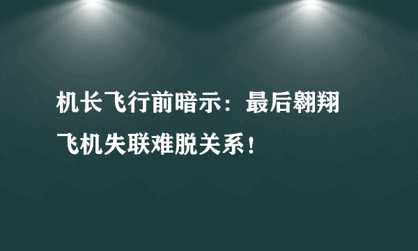 机长飞行前暗示：最后翱翔 飞机失联难脱关系！