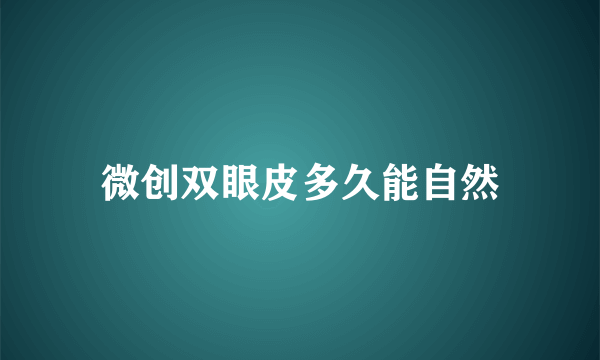 微创双眼皮多久能自然