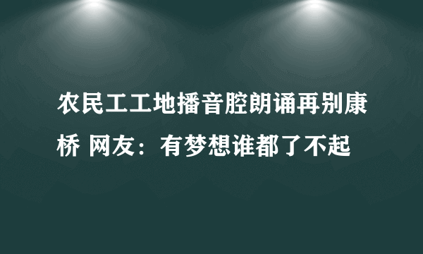 农民工工地播音腔朗诵再别康桥 网友：有梦想谁都了不起