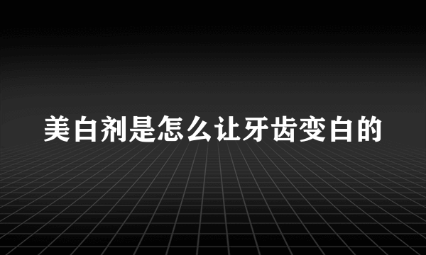 美白剂是怎么让牙齿变白的