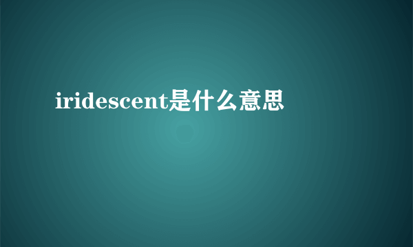 iridescent是什么意思