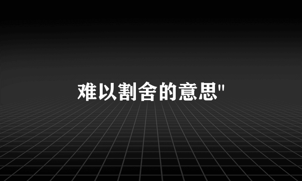 难以割舍的意思