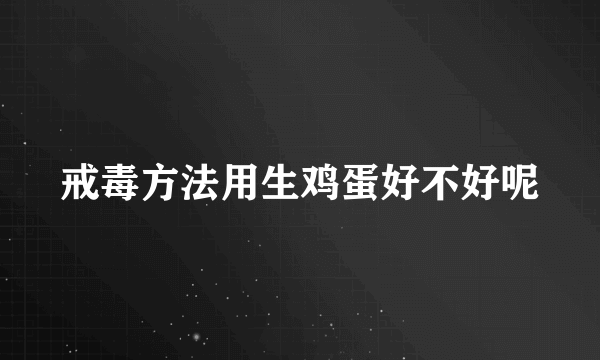 戒毒方法用生鸡蛋好不好呢