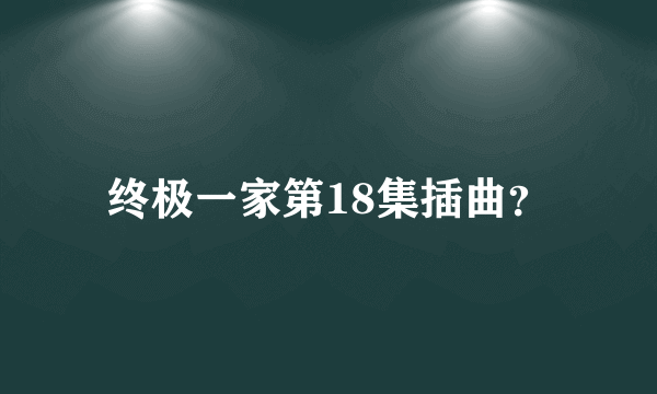 终极一家第18集插曲？