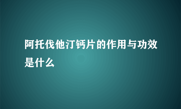 阿托伐他汀钙片的作用与功效是什么