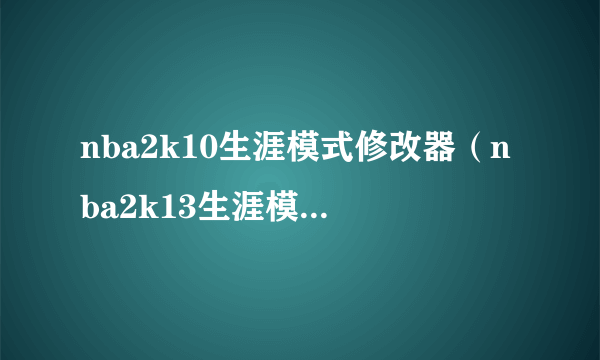 nba2k10生涯模式修改器（nba2k13生涯模式修改器）