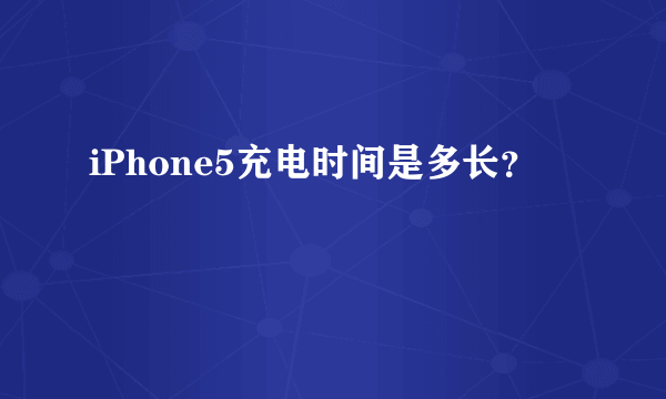 iPhone5充电时间是多长？