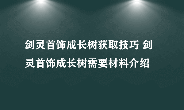 剑灵首饰成长树获取技巧 剑灵首饰成长树需要材料介绍