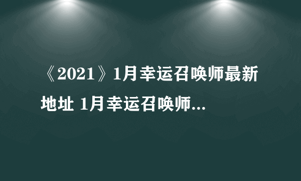 《2021》1月幸运召唤师最新地址 1月幸运召唤师网址是多少