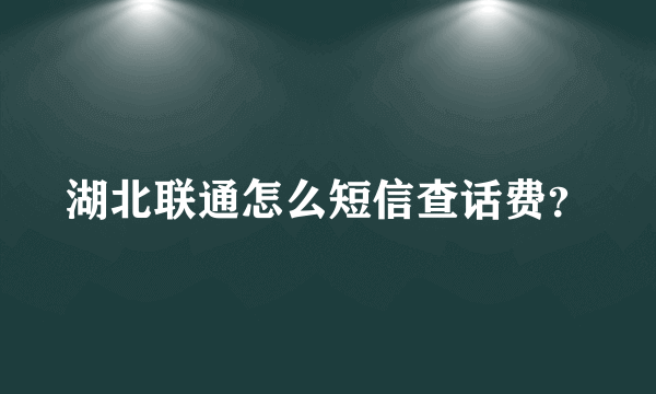 湖北联通怎么短信查话费？