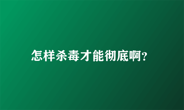 怎样杀毒才能彻底啊？