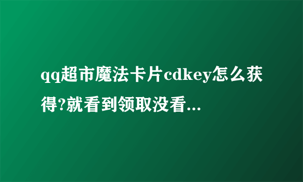 qq超市魔法卡片cdkey怎么获得?就看到领取没看到怎么获得