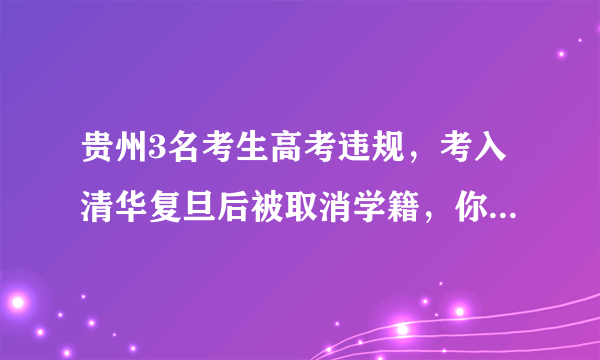 贵州3名考生高考违规，考入清华复旦后被取消学籍，你支持吗？